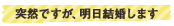 「突然ですが、明日結婚します」